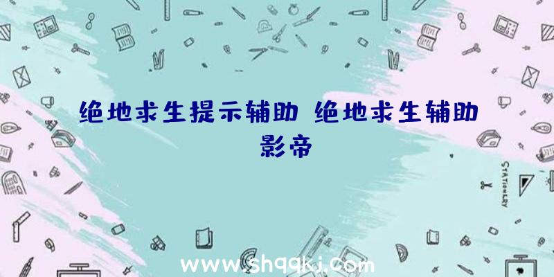 绝地求生提示辅助、绝地求生辅助